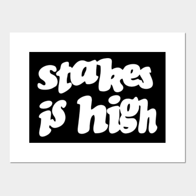 Stakes Is High Stakes Is High Posters and Art Prints TeePublic